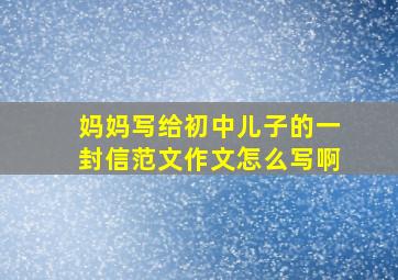 妈妈写给初中儿子的一封信范文作文怎么写啊