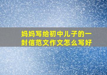 妈妈写给初中儿子的一封信范文作文怎么写好