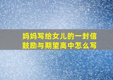 妈妈写给女儿的一封信鼓励与期望高中怎么写