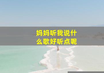 妈妈听我说什么歌好听点呢