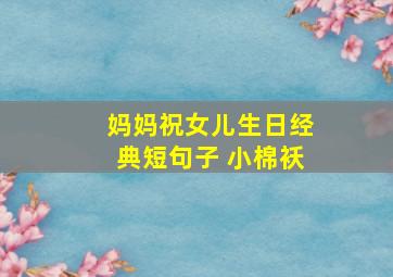 妈妈祝女儿生日经典短句子 小棉袄