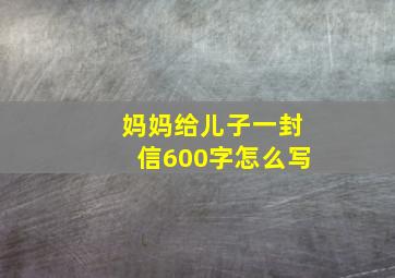 妈妈给儿子一封信600字怎么写