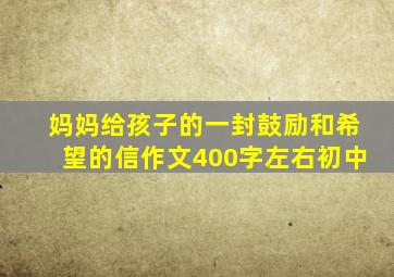 妈妈给孩子的一封鼓励和希望的信作文400字左右初中