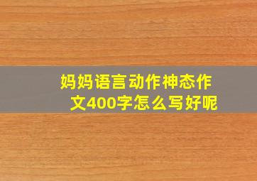 妈妈语言动作神态作文400字怎么写好呢