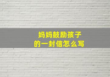 妈妈鼓励孩子的一封信怎么写