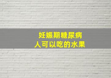 妊娠期糖尿病人可以吃的水果