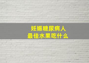 妊娠糖尿病人最佳水果吃什么