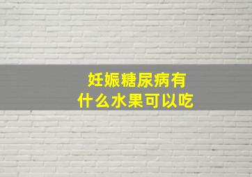 妊娠糖尿病有什么水果可以吃