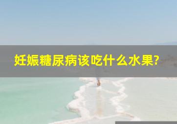 妊娠糖尿病该吃什么水果?