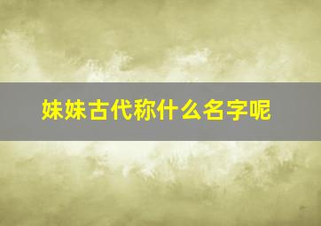 妹妹古代称什么名字呢