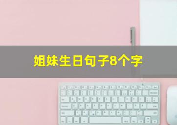 姐妹生日句子8个字