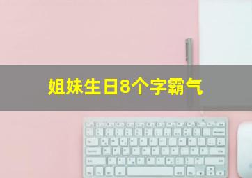 姐妹生日8个字霸气