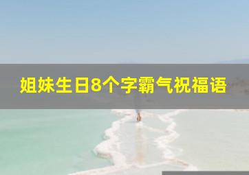 姐妹生日8个字霸气祝福语