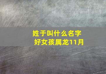 姓于叫什么名字好女孩属龙11月