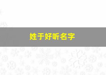 姓于好听名字