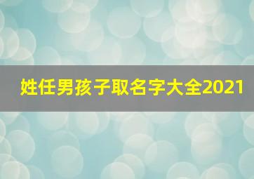 姓任男孩子取名字大全2021