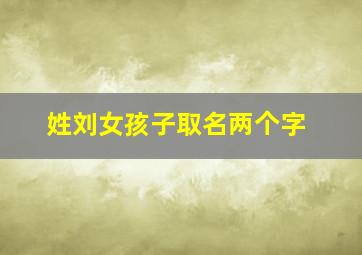 姓刘女孩子取名两个字