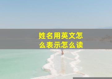 姓名用英文怎么表示怎么读