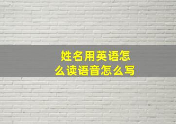 姓名用英语怎么读语音怎么写