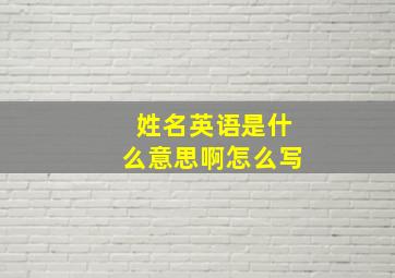 姓名英语是什么意思啊怎么写