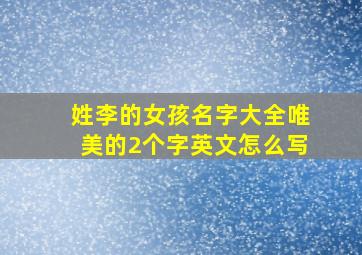 姓李的女孩名字大全唯美的2个字英文怎么写