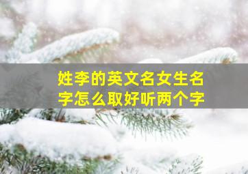 姓李的英文名女生名字怎么取好听两个字