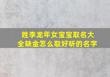 姓李龙年女宝宝取名大全缺金怎么取好听的名字