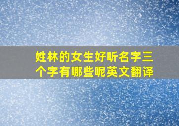 姓林的女生好听名字三个字有哪些呢英文翻译