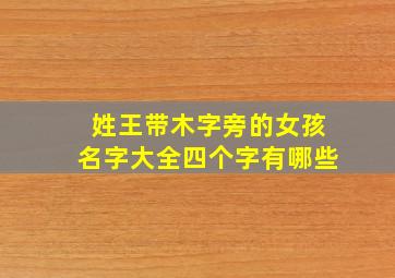 姓王带木字旁的女孩名字大全四个字有哪些