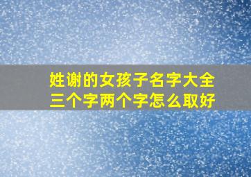 姓谢的女孩子名字大全三个字两个字怎么取好