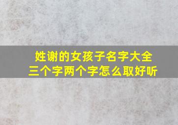 姓谢的女孩子名字大全三个字两个字怎么取好听