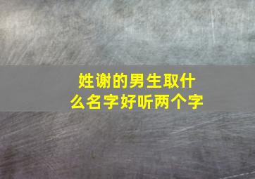 姓谢的男生取什么名字好听两个字