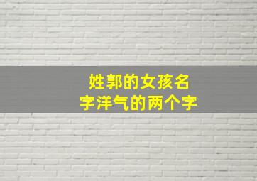 姓郭的女孩名字洋气的两个字