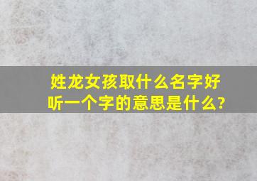 姓龙女孩取什么名字好听一个字的意思是什么?