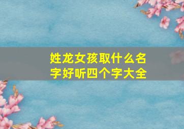 姓龙女孩取什么名字好听四个字大全