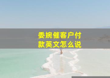 委婉催客户付款英文怎么说