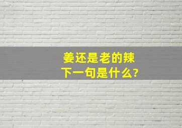 姜还是老的辣下一句是什么?