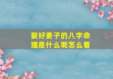 娶好妻子的八字命理是什么呢怎么看