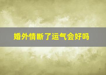 婚外情断了运气会好吗