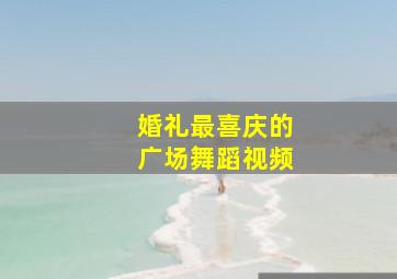 婚礼最喜庆的广场舞蹈视频