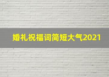 婚礼祝福词简短大气2021