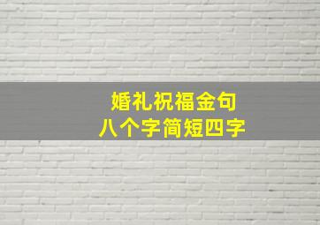 婚礼祝福金句八个字简短四字