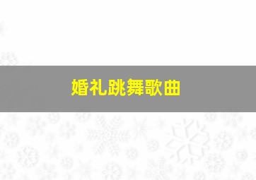 婚礼跳舞歌曲