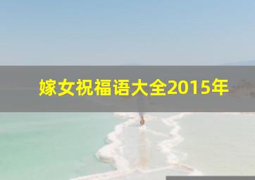 嫁女祝福语大全2015年