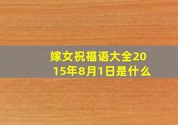 嫁女祝福语大全2015年8月1日是什么