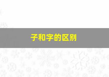 子和字的区别