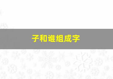 子和谁组成字