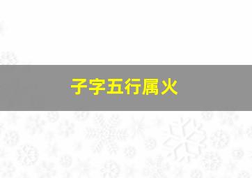 子字五行属火