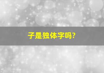 子是独体字吗?