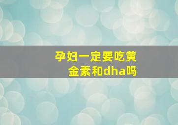 孕妇一定要吃黄金素和dha吗